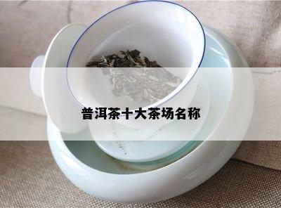 普洱茶十大茶场名称