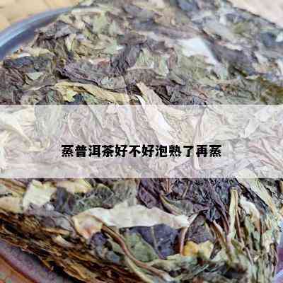 蒸普洱茶好不好泡熟了再蒸