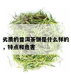 劣质的普洱茶饼是什么样的，特点和危害