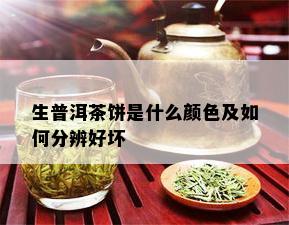 生普洱茶饼是什么颜色及如何分辨好坏