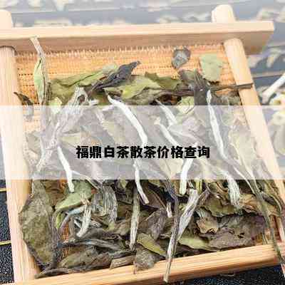 福鼎白茶散茶价格查询