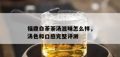 福鼎白茶茶汤滋味怎么样，汤色和口感完整评测