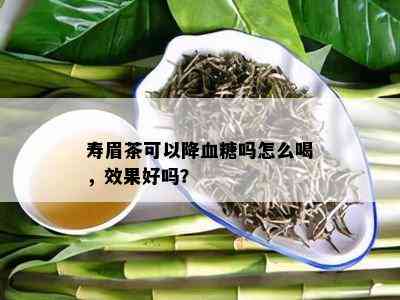 寿眉茶可以降血糖吗怎么喝，效果好吗？