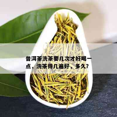 普洱茶洗茶要几次才好喝一点，洗茶得几遍好，多久？