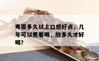 寿眉多久以上口感好点，几年可以煮着喝，放多久才好喝？