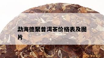 勐海德聚普洱茶价格表及图片