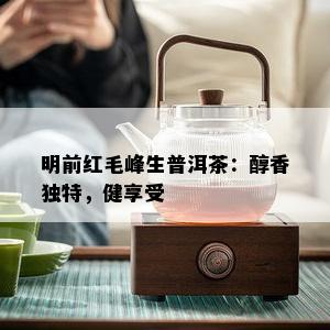 明前红毛峰生普洱茶：醇香独特，健享受