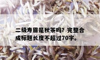 二级寿眉是秋茶吗？完整合成标题长度不超过70字。