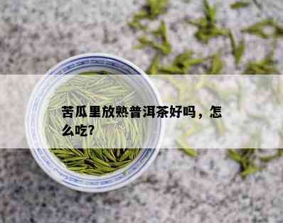 苦瓜里放熟普洱茶好吗，怎么吃？