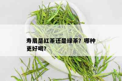 寿眉是红茶还是绿茶？哪种更好喝？