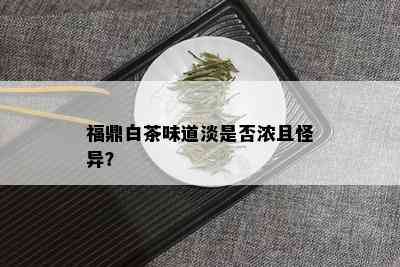 福鼎白茶味道淡是否浓且怪异？