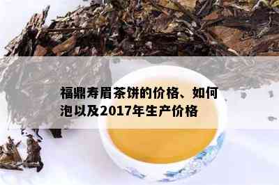 福鼎寿眉茶饼的价格、如何泡以及2017年生产价格