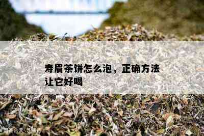 寿眉茶饼怎么泡，正确方法让它好喝