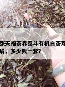 张天福茶界泰斗有机白茶寿眉，多少钱一套？