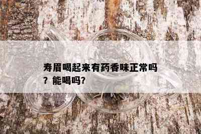 寿眉喝起来有药香味正常吗？能喝吗？