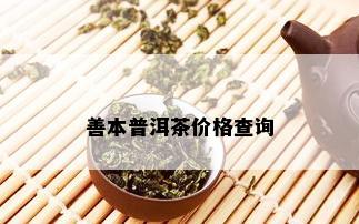 善本普洱茶价格查询