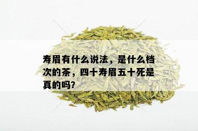 寿眉有什么说法，是什么档次的茶，四十寿眉五十死是真的吗？