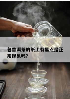 包普洱茶的纸上有黑点是正常现象吗？