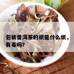 包装普洱茶的纸是什么纸，有吗？