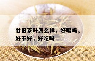 甘田茶叶怎么样，好喝吗，好不好，好吃吗