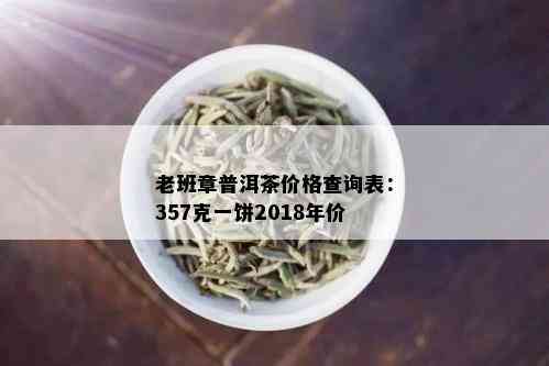 老班章普洱茶价格查询表：357克一饼2018年价