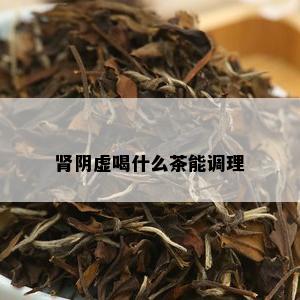 肾阴虚喝什么茶能调理