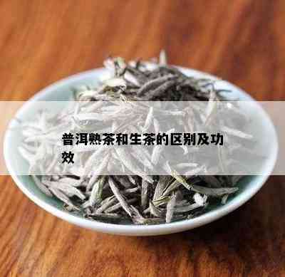 普洱熟茶和生茶的区别及功效