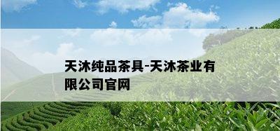 天沐纯品茶具-天沐茶业有限公司官网