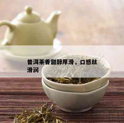 普洱茶香甜醇厚滑，口感丝滑润