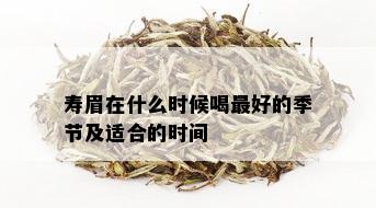 寿眉在什么时候喝更好的季节及适合的时间