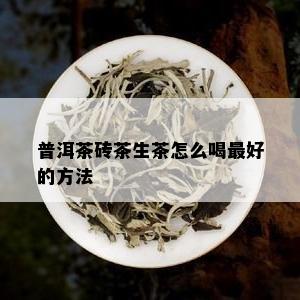 普洱茶砖茶生茶怎么喝更好的方法