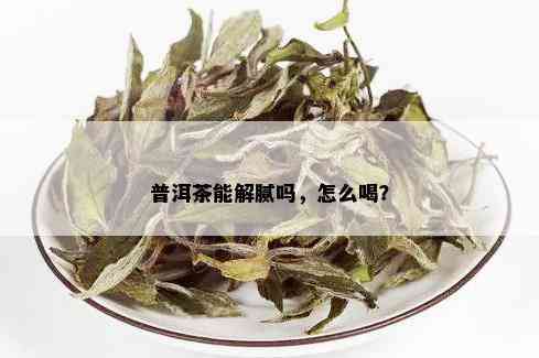 普洱茶能解腻吗，怎么喝？