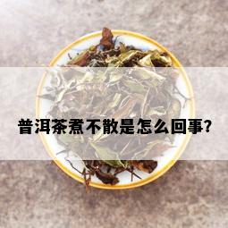 普洱茶煮不散是怎么回事？