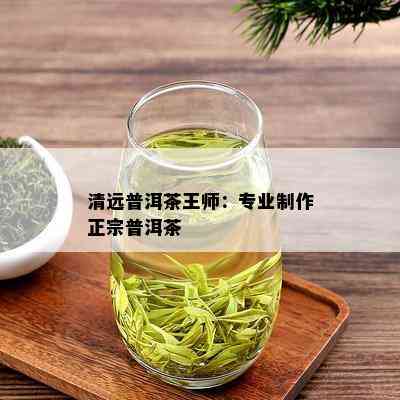 清远普洱茶王师：专业制作正宗普洱茶