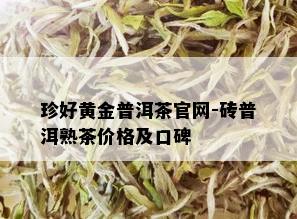 珍好黄金普洱茶官网-砖普洱熟茶价格及口碑