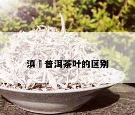 滇垚普洱茶叶的区别