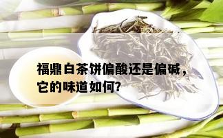 福鼎白茶饼偏酸还是偏碱，它的味道如何？