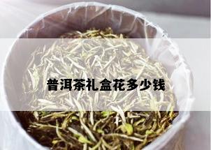 普洱茶礼盒花多少钱