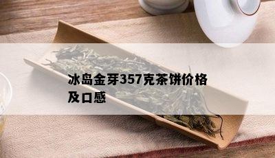 冰岛金芽357克茶饼价格及口感