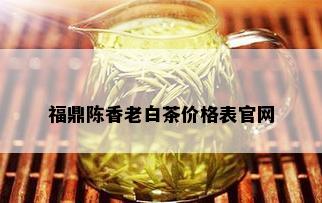 福鼎陈香老白茶价格表官网