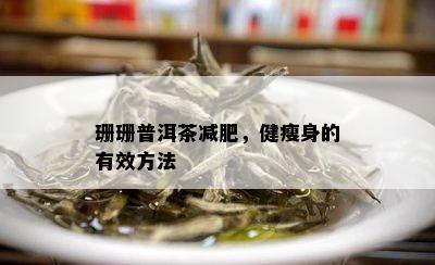 珊珊普洱茶减肥，健瘦身的有效方法