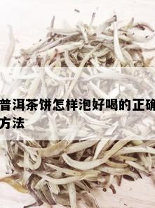 普洱茶饼怎样泡好喝的正确方法