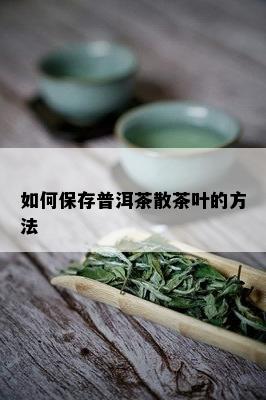 如何保存普洱茶散茶叶的方法