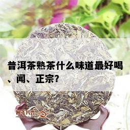 普洱茶熟茶什么味道更好喝、闻、正宗？