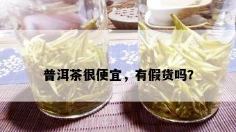 普洱茶很便宜，有假货吗？