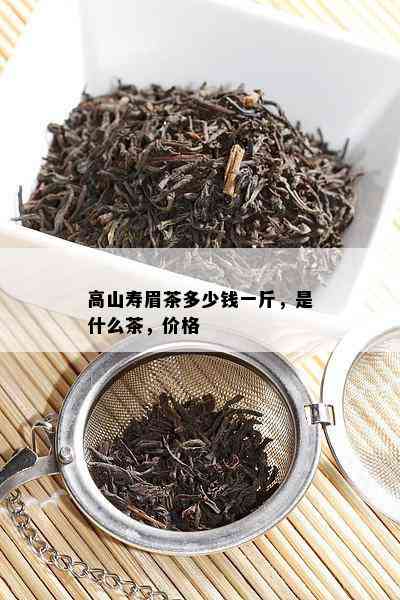 高山寿眉茶多少钱一斤，是什么茶，价格