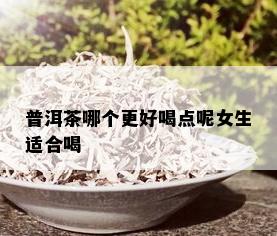 普洱茶哪个更好喝点呢女生适合喝