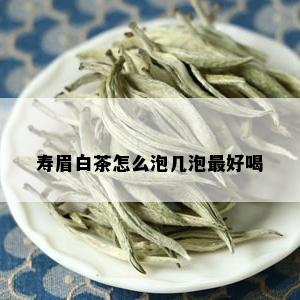 寿眉白茶怎么泡几泡更好喝