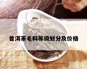 普洱茶毛料等级划分及价格