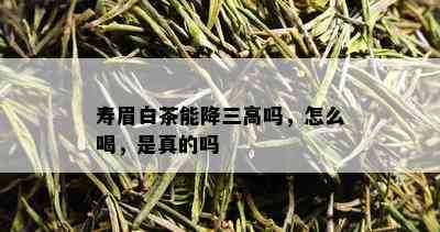 寿眉白茶能降三高吗，怎么喝，是真的吗